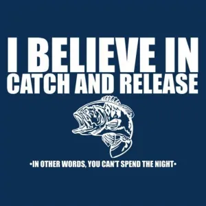 I Believe In Catch And Release In Other Words You Can't Spend The Night