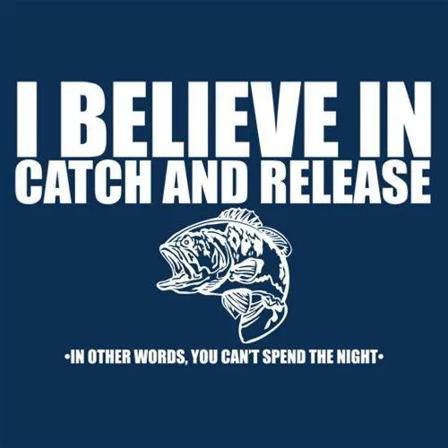 I Believe In Catch And Release In Other Words You Can't Spend The Night
